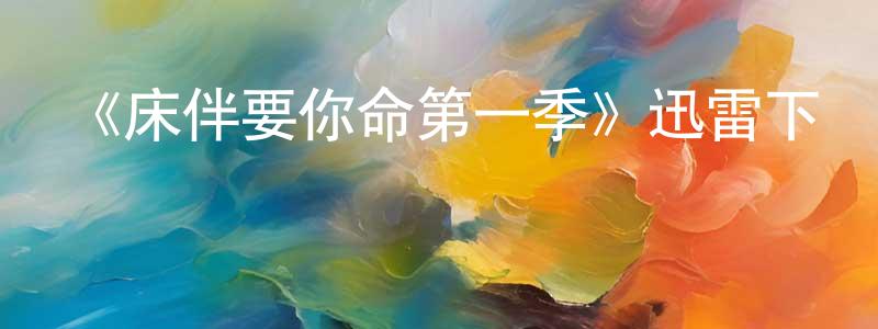 曹樹全發布《床伴要你命第一季》迅雷下載/在線觀看-都市情感-美劇天堂